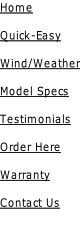 Home  Quick-Easy  Wind/Weather  Model Specs  Testimonials  Order Here  Warranty  Contact Us